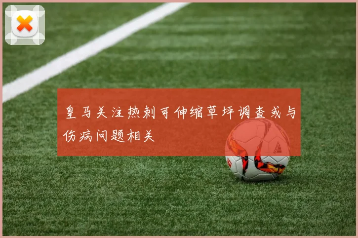 皇马关注热刺可伸缩草坪调查或与伤病问题相关