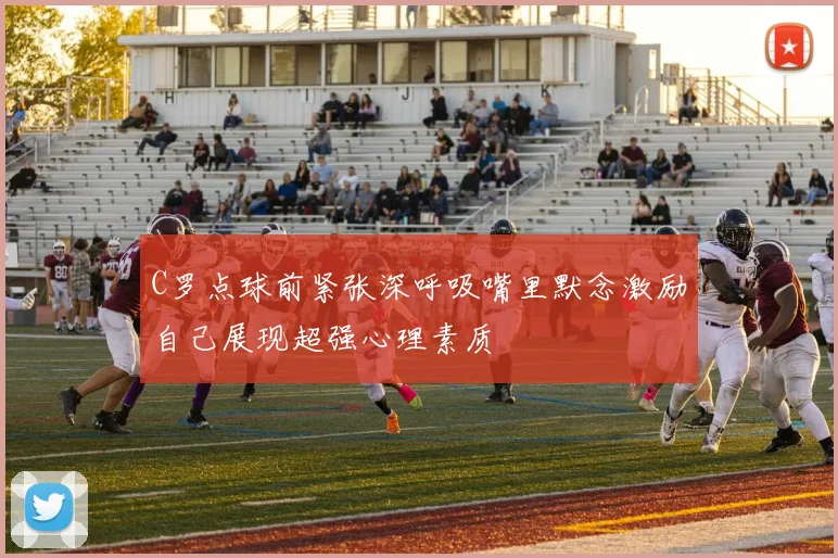 C罗点球前紧张深呼吸嘴里默念激励自己展现超强心理素质