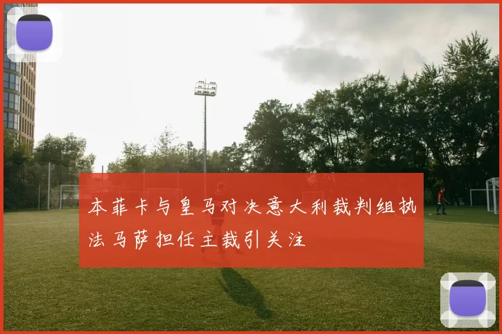 本菲卡与皇马对决意大利裁判组执法马萨担任主裁引关注