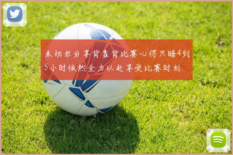 米切尔分享背靠背比赛心得只睡4到5小时依然全力以赴享受比赛时刻