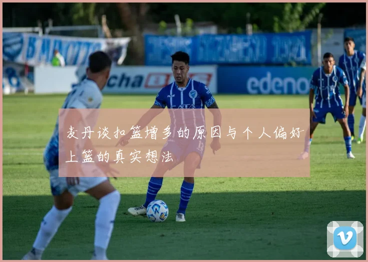 麦丹谈扣篮增多的原因与个人偏好上篮的真实想法