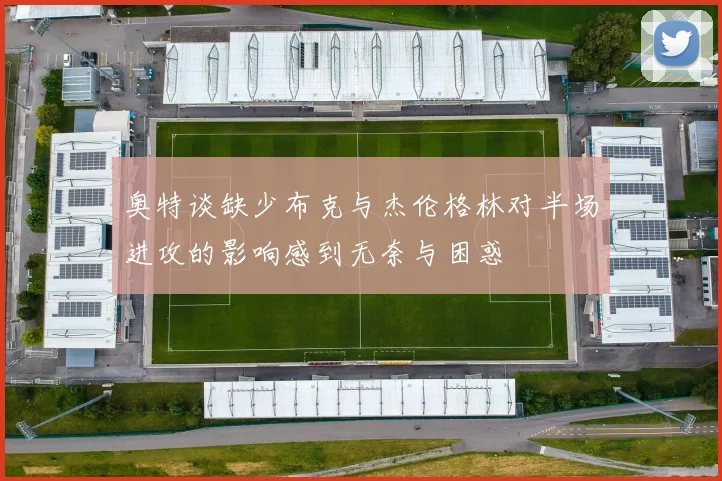 奥特谈缺少布克与杰伦格林对半场进攻的影响感到无奈与困惑