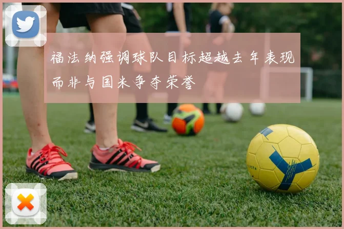 福法纳强调球队目标超越去年表现而非与国米争夺荣誉