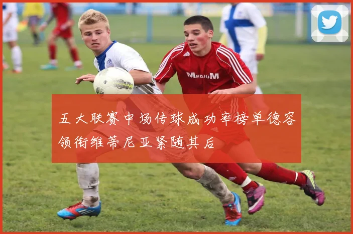 五大联赛中场传球成功率榜单德容领衔维蒂尼亚紧随其后