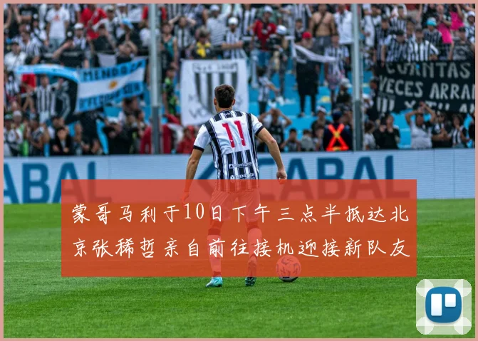 蒙哥马利于10日下午三点半抵达北京张稀哲亲自前往接机迎接新队友