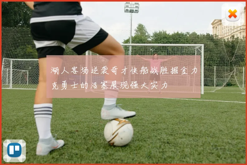 湖人客场逆袭奇才快船战胜掘金力克勇士的活塞展现强大实力