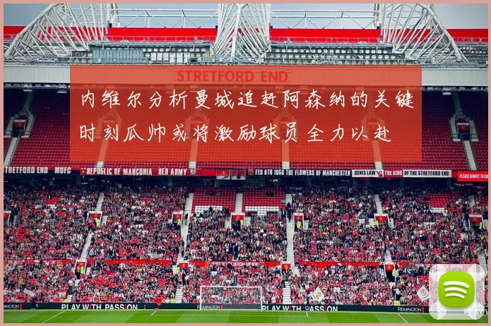 内维尔分析曼城追赶阿森纳的关键时刻瓜帅或将激励球员全力以赴