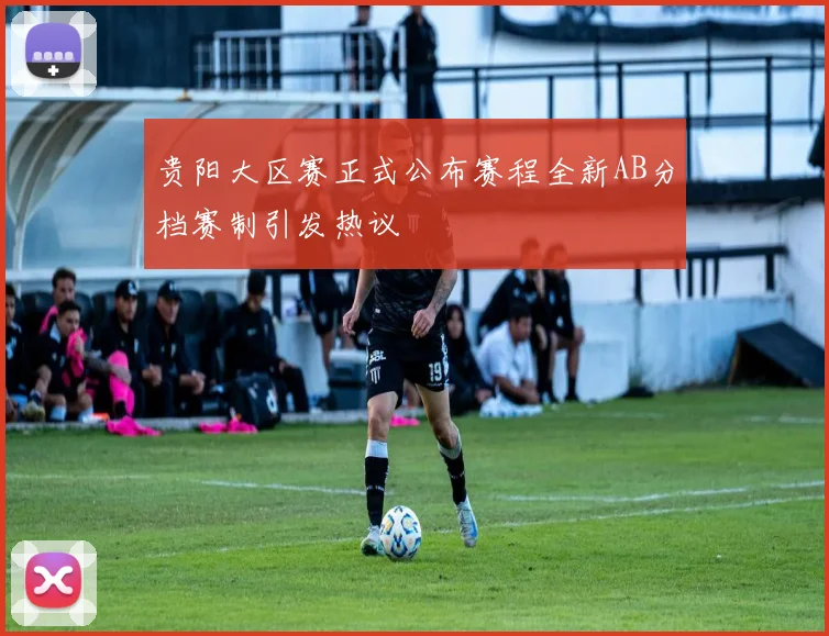 贵阳大区赛正式公布赛程全新AB分档赛制引发热议
