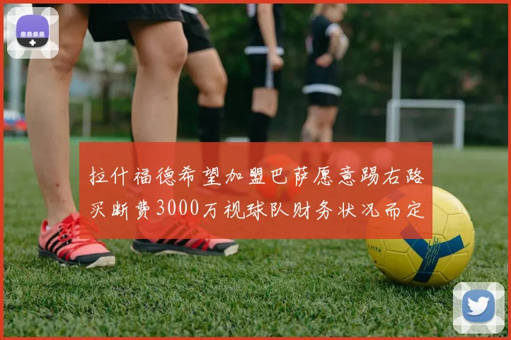 拉什福德希望加盟巴萨愿意踢右路买断费3000万视球队财务状况而定